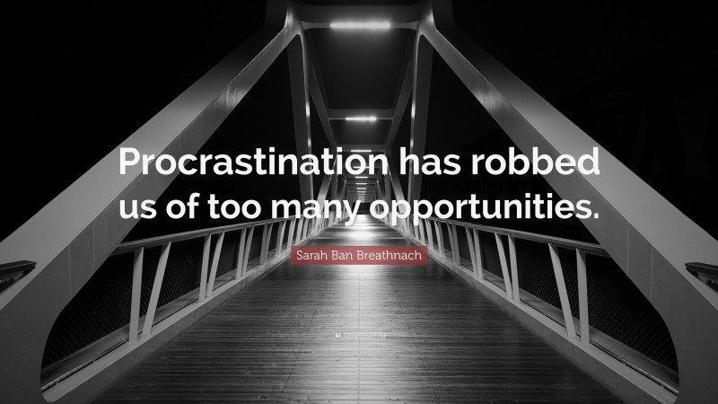 Sarah Ban Breathnach Quote: “Procrastination has robbed us of too many opportunities.”