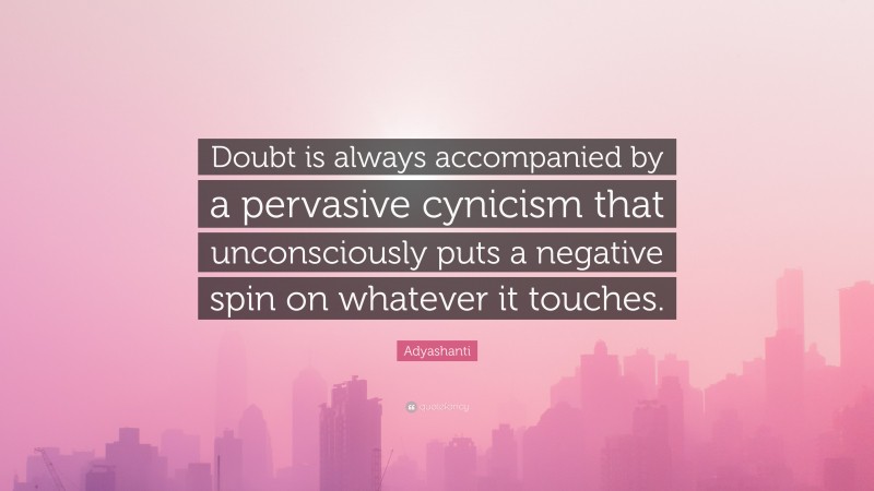 Adyashanti Quote: “Doubt is always accompanied by a pervasive cynicism that unconsciously puts a negative spin on whatever it touches.”