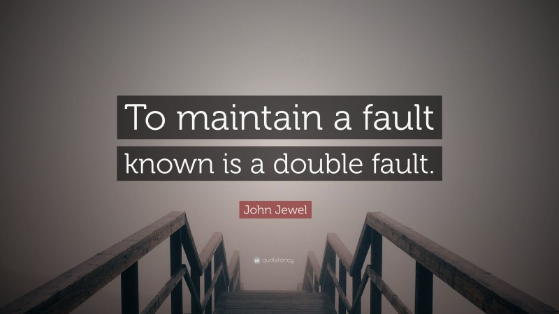 John Jewel Quote: “To maintain a fault known is a double fault.”