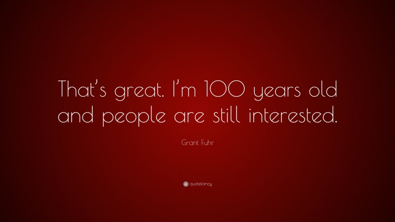 Grant Fuhr Quote: “That’s great. I’m 100 years old and people are still interested.”