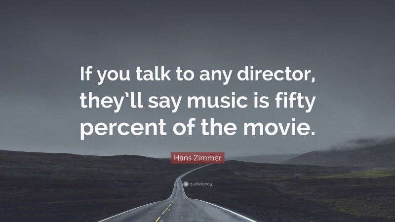 Hans Zimmer Quote: “If you talk to any director, they’ll say music is fifty percent of the movie.”