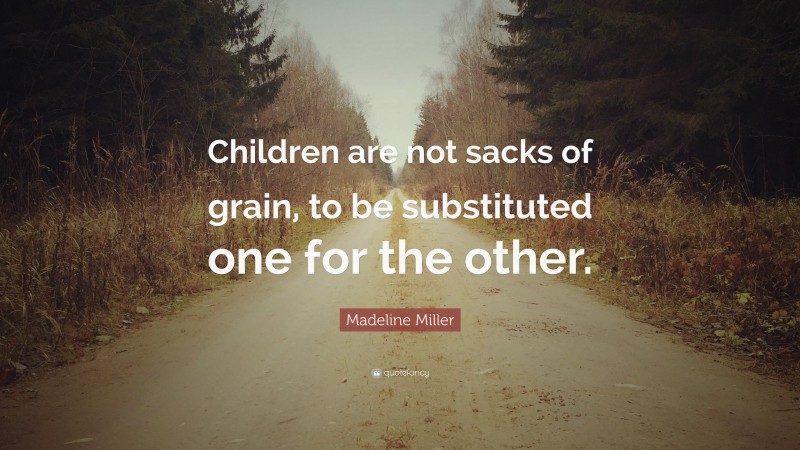 Madeline Miller Quote: “Children are not sacks of grain, to be substituted one for the other.”