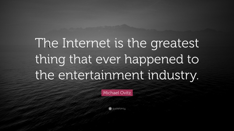 Michael Ovitz Quote: “The Internet is the greatest thing that ever happened to the entertainment industry.”