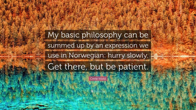 Grete Waitz Quote: “My basic philosophy can be summed up by an expression we use in Norwegian: hurry slowly. Get there, but be patient.”