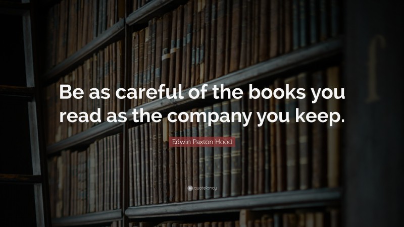 Edwin Paxton Hood Quote: “Be as careful of the books you read as the company you keep.”