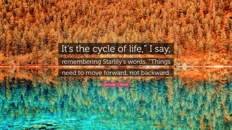 Jennifer L. Holm Quote: “It’s the cycle of life,” I say, remembering Starlily’s words. “Things need to move forward, not backward.”