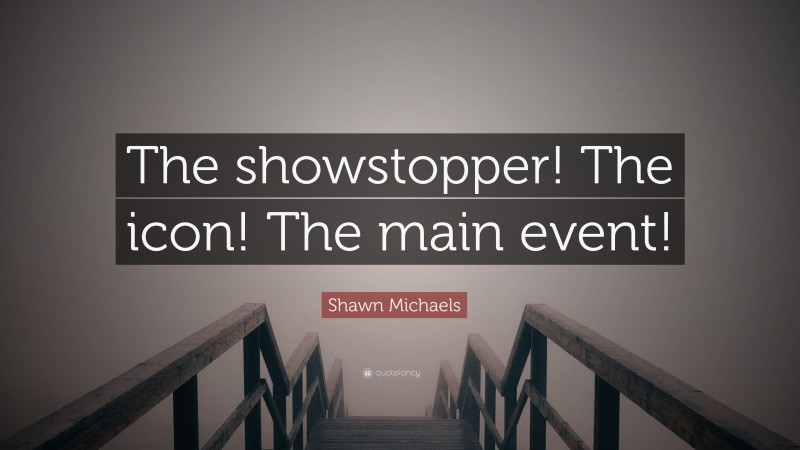 Shawn Michaels Quote: “The showstopper! The icon! The main event!”