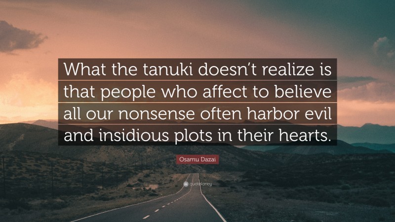 Osamu Dazai Quote: “What the tanuki doesn’t realize is that people who affect to believe all our nonsense often harbor evil and insidious plots in their hearts.”