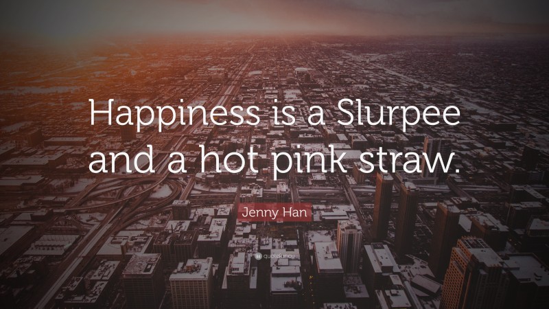 Jenny Han Quote: “Happiness is a Slurpee and a hot pink straw.”