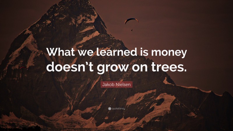 Jakob Nielsen Quote: “What we learned is money doesn’t grow on trees.”