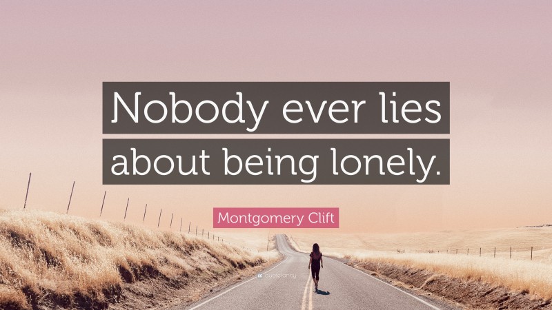 Montgomery Clift Quote: “Nobody ever lies about being lonely.”