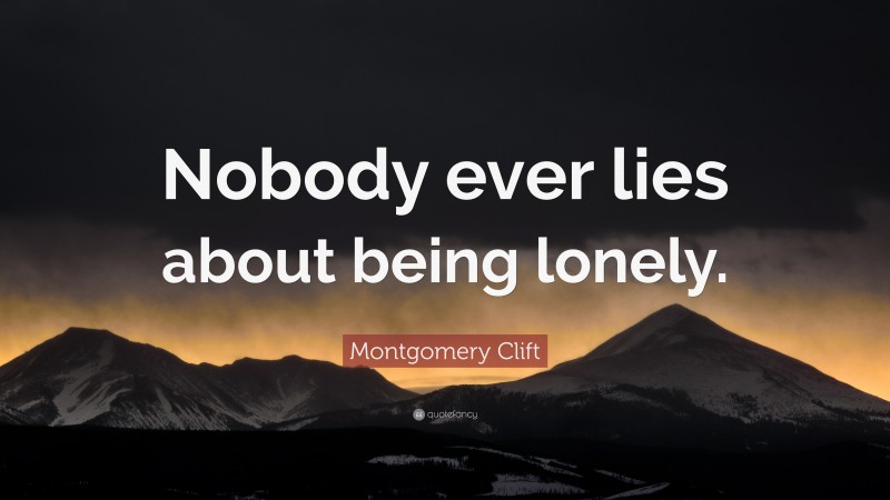 Montgomery Clift Quote: “Nobody ever lies about being lonely.”
