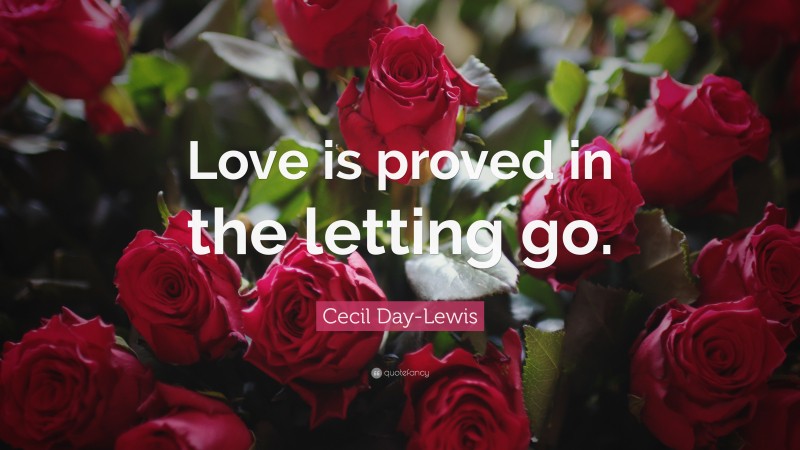 Cecil Day-Lewis Quote: “Love is proved in the letting go.”