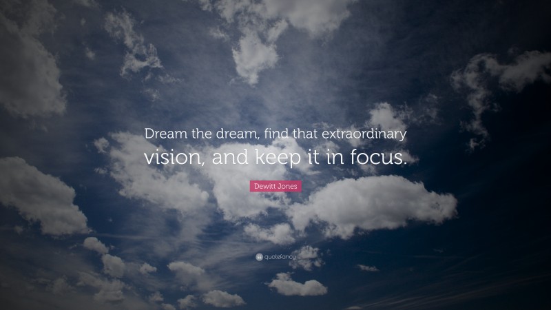 Dewitt Jones Quote: “Dream the dream, find that extraordinary vision, and keep it in focus.”