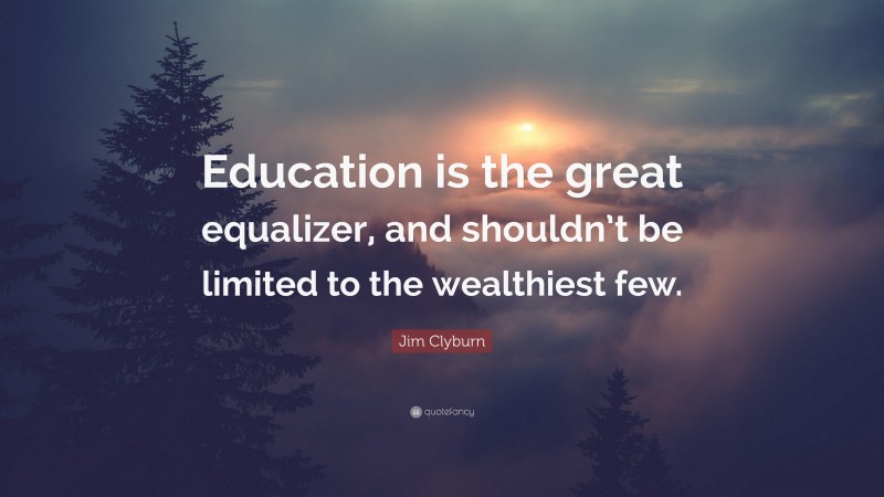 Jim Clyburn Quote: “Education is the great equalizer, and shouldn’t be limited to the wealthiest few.”