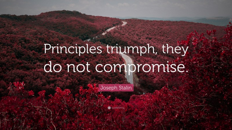 Joseph Stalin Quote: “Principles triumph, they do not compromise.”