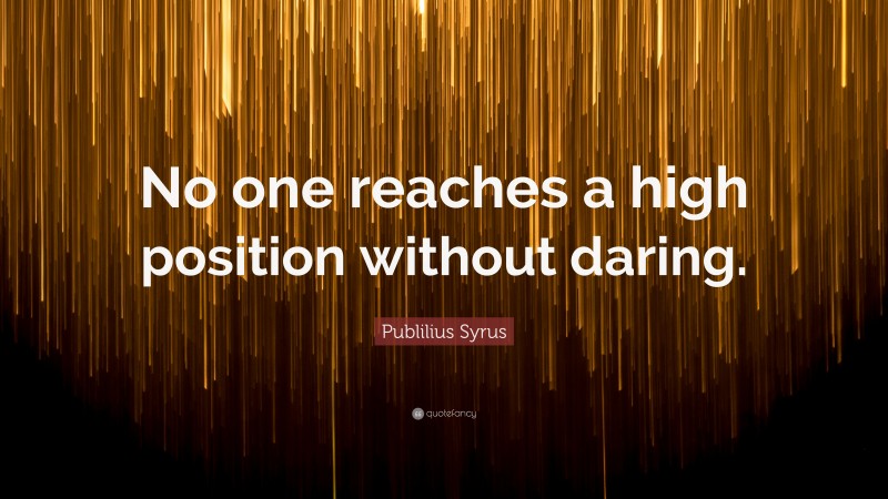 Publilius Syrus Quote: “No one reaches a high position without daring.”