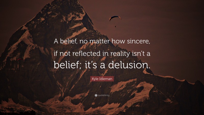 Kyle Idleman Quote: “A belief, no matter how sincere, if not reflected in reality isn’t a belief; it’s a delusion.”