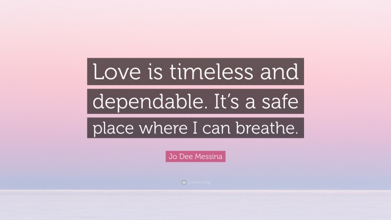 Jo Dee Messina Quote: “Love is timeless and dependable. It’s a safe place where I can breathe.”