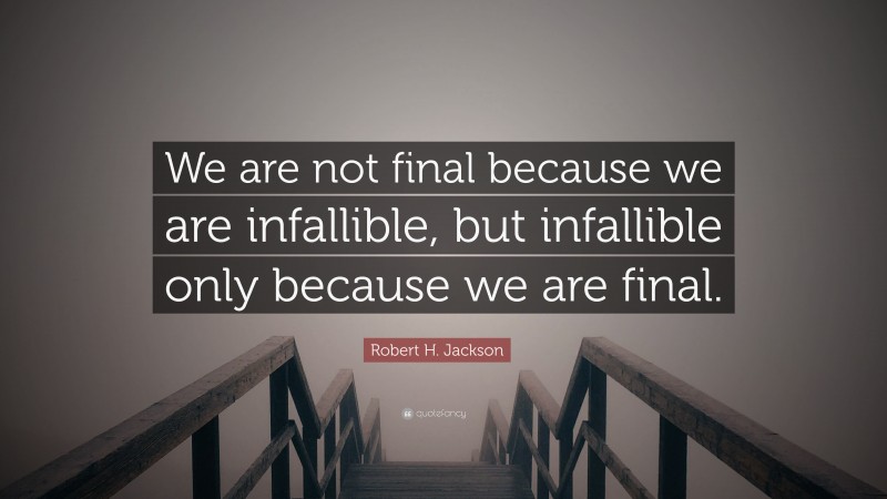 Robert H. Jackson Quote: “We are not final because we are infallible, but infallible only because we are final.”