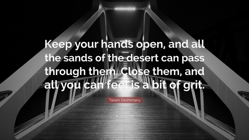Taïsen Deshimaru Quote: “Keep your hands open, and all the sands of the desert can pass through them. Close them, and all you can feel is a bit of grit.”