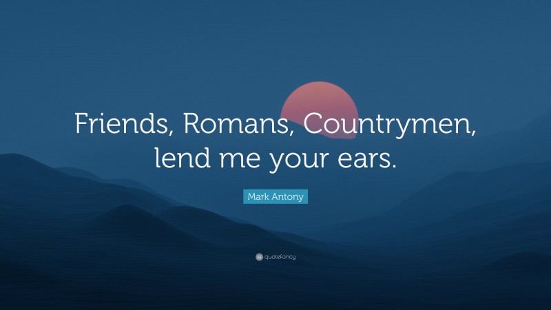 Mark Antony Quote: “Friends, Romans, Countrymen, lend me your ears.”