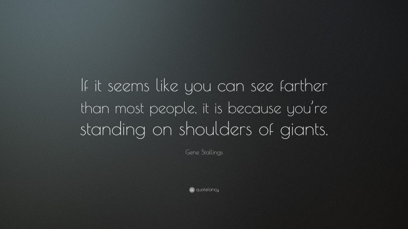 Gene Stallings Quote: “If it seems like you can see farther than most people, it is because you’re standing on shoulders of giants.”