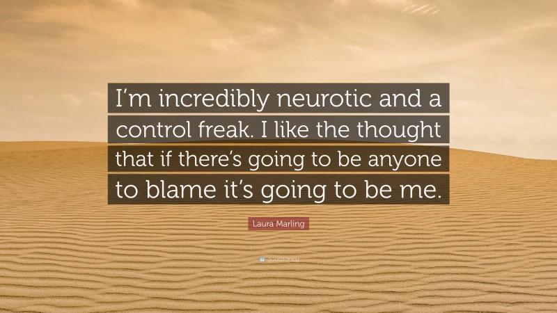Laura Marling Quote: “I’m incredibly neurotic and a control freak. I like the thought that if there’s going to be anyone to blame it’s going to be me.”
