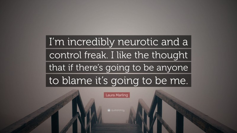 Laura Marling Quote: “I’m incredibly neurotic and a control freak. I like the thought that if there’s going to be anyone to blame it’s going to be me.”