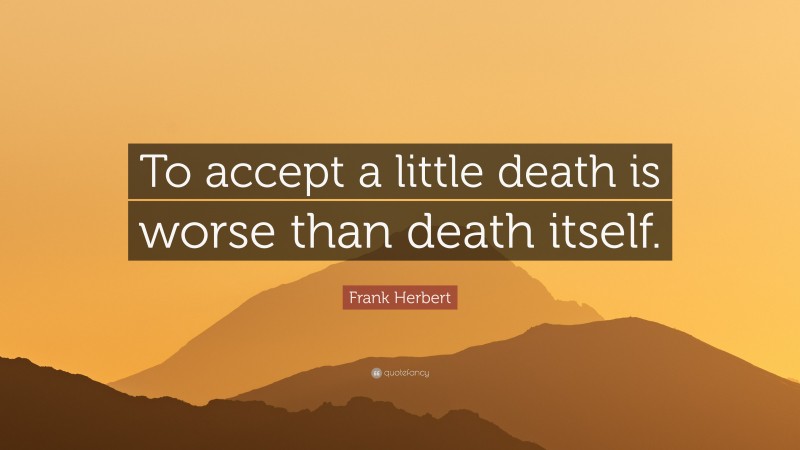Frank Herbert Quote: “To accept a little death is worse than death itself.”