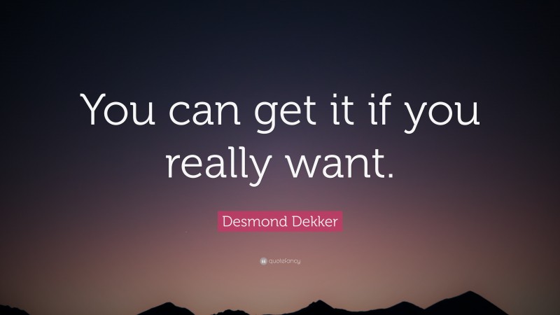 Desmond Dekker Quote: “You can get it if you really want.”