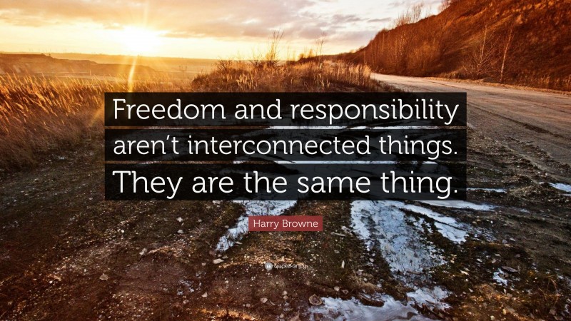 Harry Browne Quote: “Freedom and responsibility aren’t interconnected things. They are the same thing.”