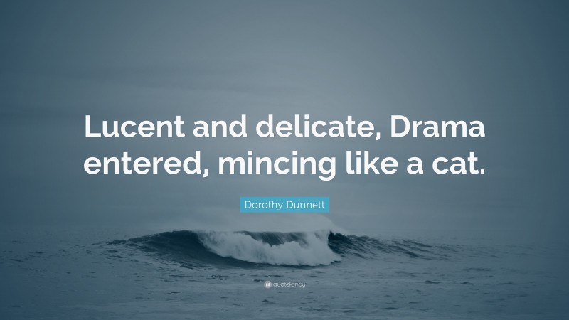 Dorothy Dunnett Quote: “Lucent and delicate, Drama entered, mincing like a cat.”