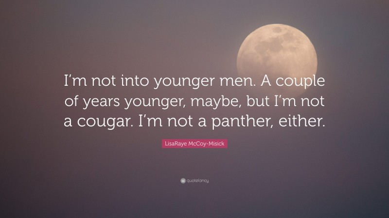 LisaRaye McCoy-Misick Quote: “I’m not into younger men. A couple of years younger, maybe, but I’m not a cougar. I’m not a panther, either.”