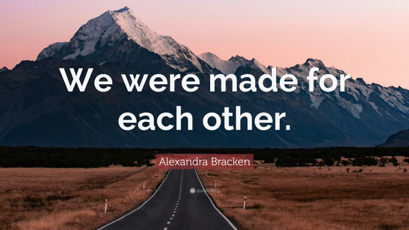 Alexandra Bracken Quote: “We were made for each other.”