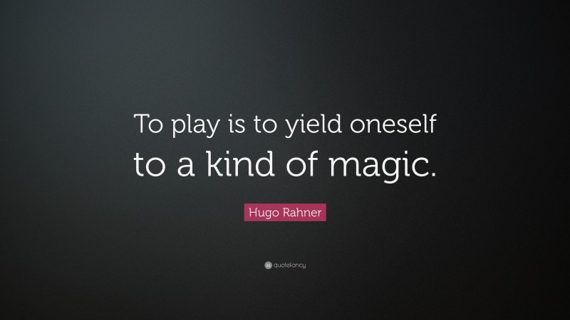 Hugo Rahner Quote: “To play is to yield oneself to a kind of magic.”