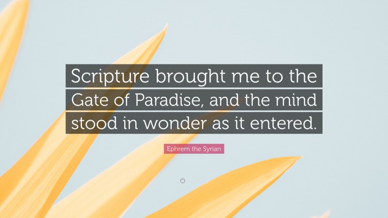 Ephrem the Syrian Quote: “Scripture brought me to the Gate of Paradise, and the mind stood in wonder as it entered.”
