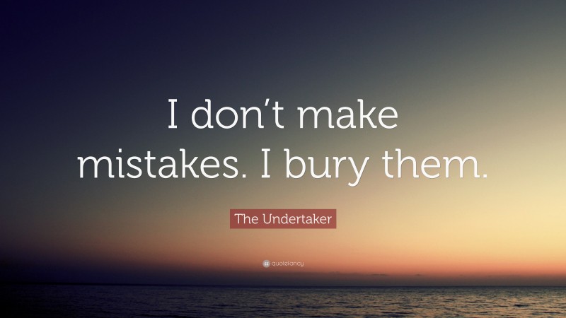 The Undertaker Quote: “I don’t make mistakes. I bury them.”