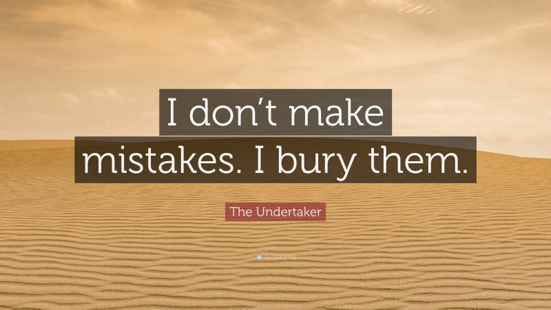 The Undertaker Quote: “I don’t make mistakes. I bury them.”