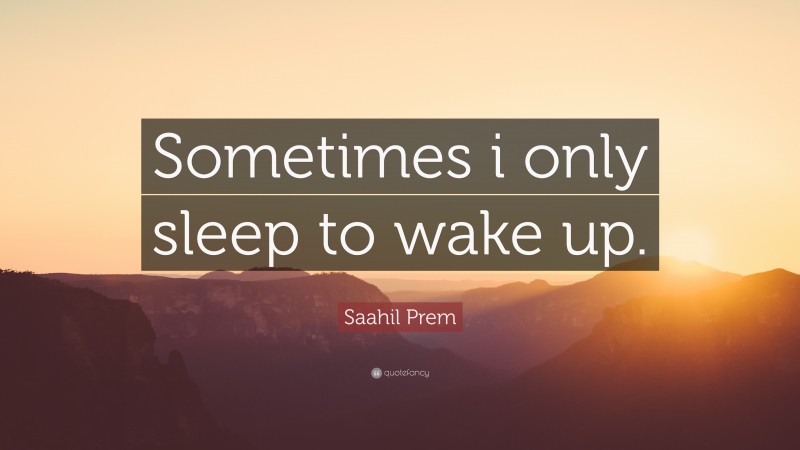 Saahil Prem Quote: “Sometimes i only sleep to wake up.”