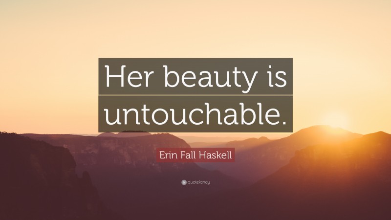 Erin Fall Haskell Quote: “Her beauty is untouchable.”