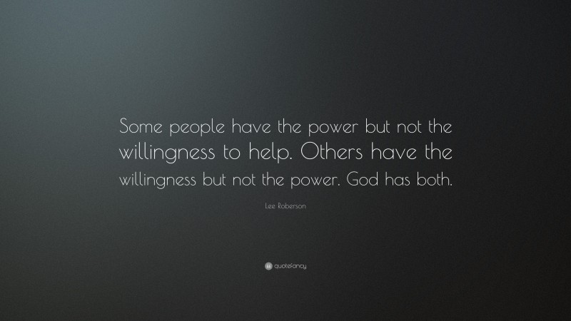 Lee Roberson Quote: “Some people have the power but not the willingness to help. Others have the willingness but not the power. God has both.”