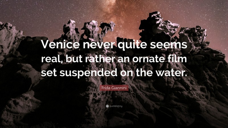 Frida Giannini Quote: “Venice never quite seems real, but rather an ornate film set suspended on the water.”