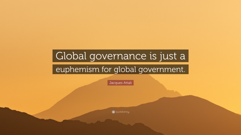 Jacques Attali Quote: “Global governance is just a euphemism for global government.”