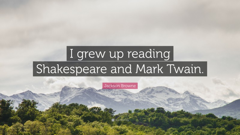 Jackson Browne Quote: “I grew up reading Shakespeare and Mark Twain.”
