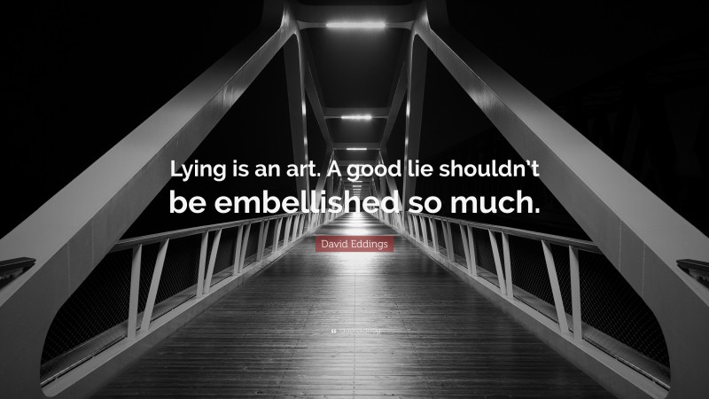 David Eddings Quote: “Lying is an art. A good lie shouldn’t be embellished so much.”