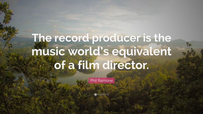 Phil Ramone Quote: “The record producer is the music world’s equivalent of a film director.”