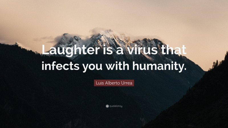 Luis Alberto Urrea Quote: “Laughter is a virus that infects you with humanity.”
