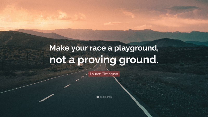 Lauren Fleshman Quote: “Make your race a playground, not a proving ground.”