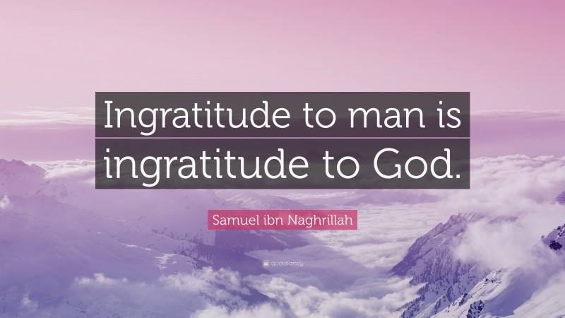 Samuel ibn Naghrillah Quote: “Ingratitude to man is ingratitude to God.”